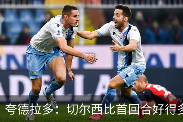 夸德拉多：切尔西比首回合好得多 我们要吸取教训
