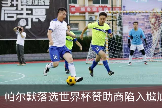 帕尔默落选世界杯赞助商陷入尴尬，可口可乐等被迫调整营销计划