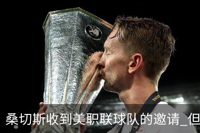 桑切斯收到美职联球队的邀请 但他希望留在欧洲