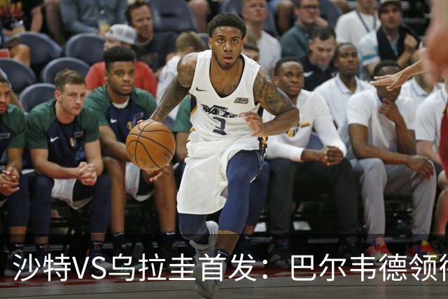 沙特VS乌拉圭首发：巴尔韦德领衔 努涅斯乌加特登场