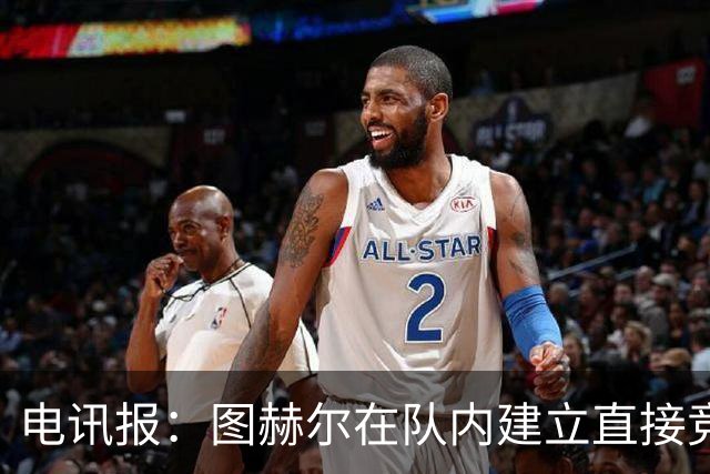 电讯报：图赫尔在队内建立直接竞争对手机制，比如贝林和罗杰斯